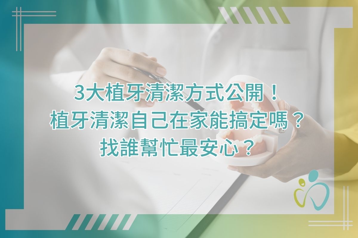 3大植牙清潔方式公開！植牙清潔自己在家能搞定嗎？找誰幫忙最安心？