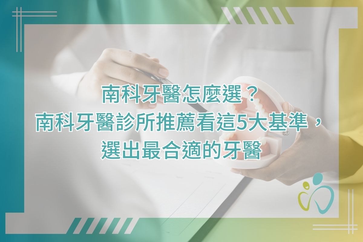 南科牙醫怎麼選？南科牙醫診所推薦看這5大基準，選出最合適的牙醫