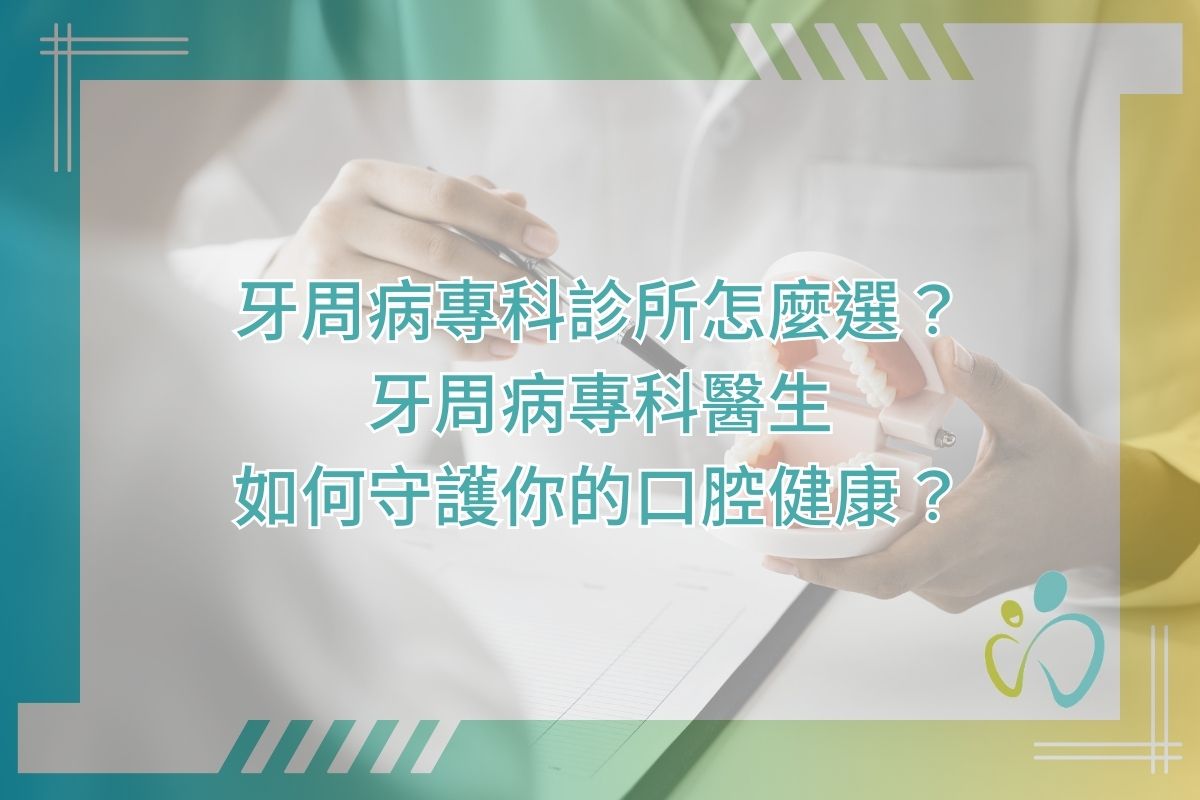 牙周病專科診所怎麼選？牙周病專科醫生如何守護你的口腔健康？