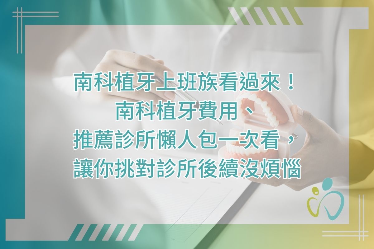 南科植牙上班族看過來！南科植牙費用、推薦診所懶人包一次看，讓你挑對診所後續沒煩惱