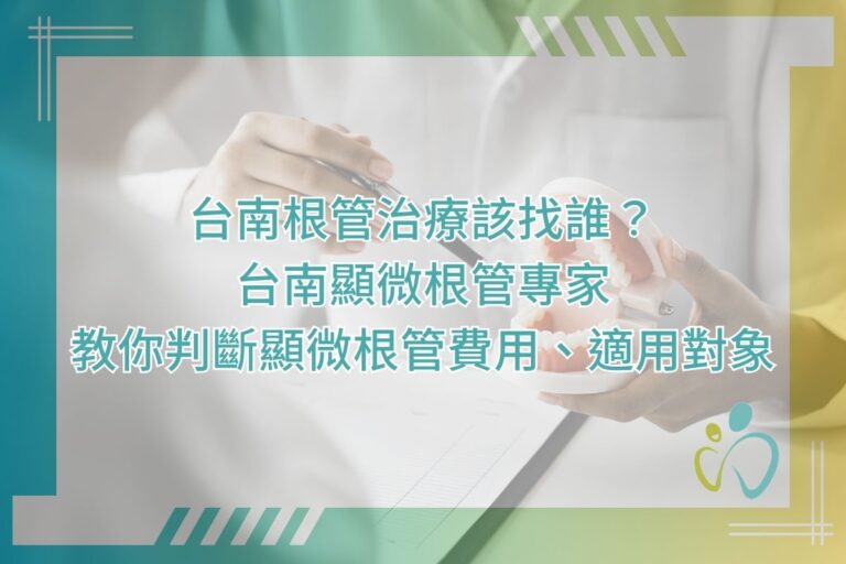台南根管治療該找誰？台南顯微根管專家教你判斷顯微根管費用、適用對象