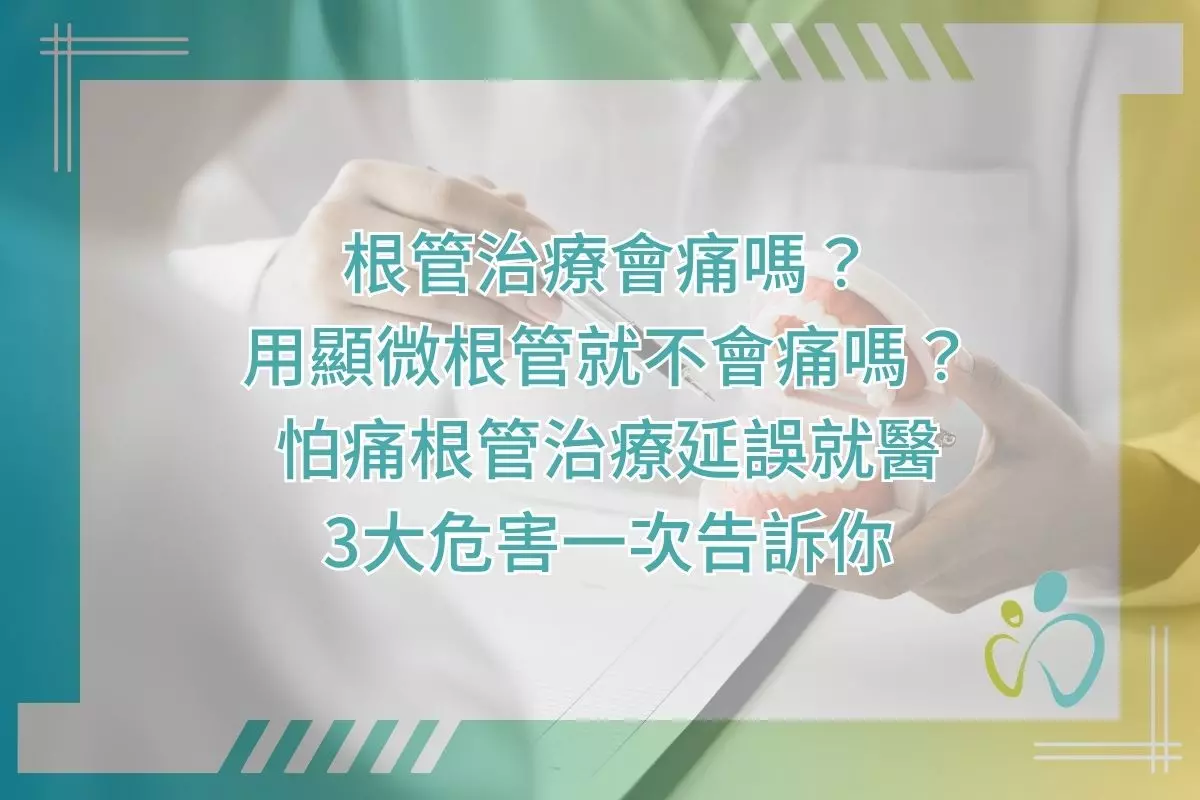 根管治療會痛嗎？用顯微根管就不會痛嗎？怕痛根管治療延誤就醫3大危害一次告訴你