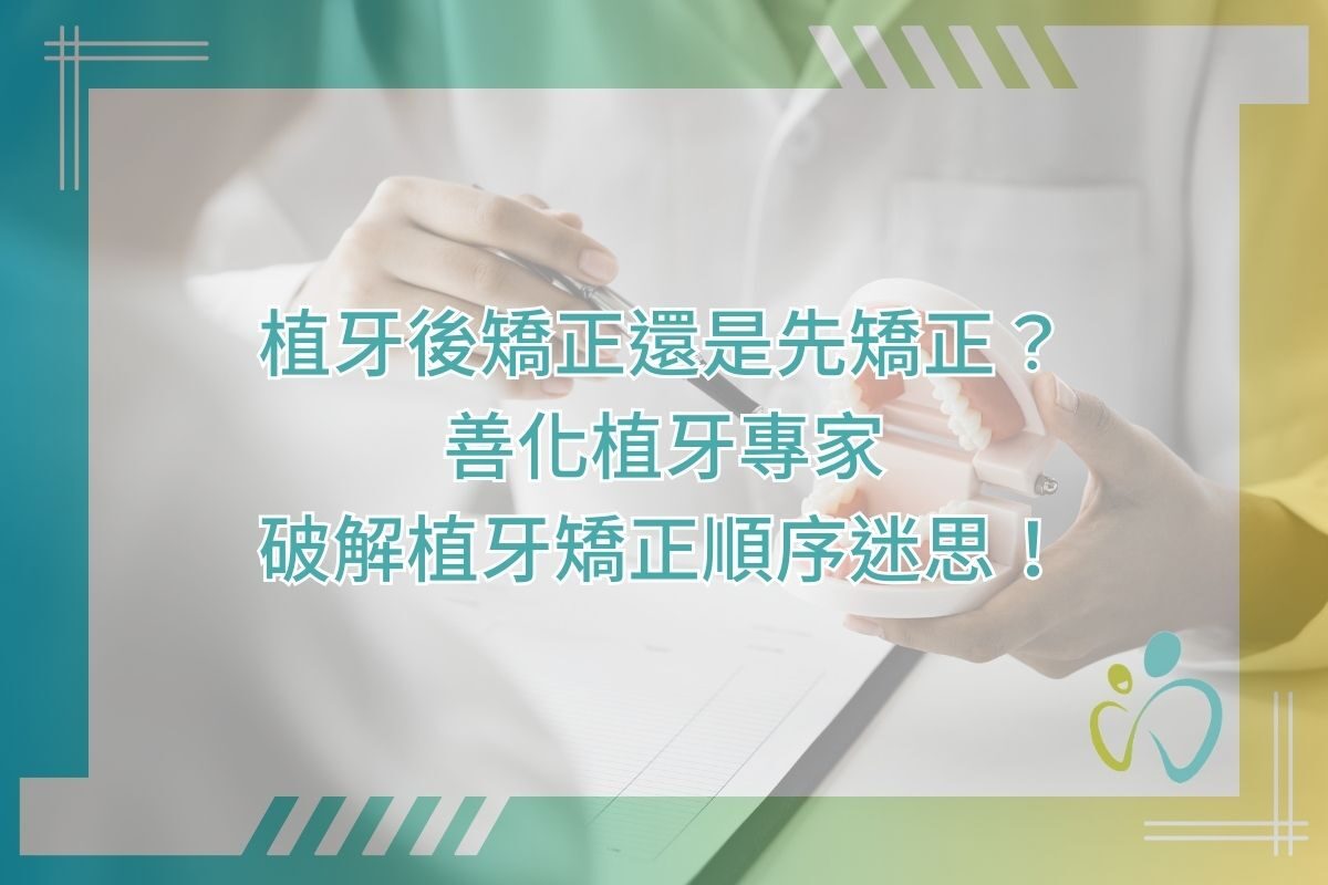 植牙後矯正還是先矯正？善化植牙專家破解植牙矯正順序迷思！