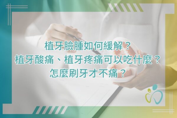 植牙臉腫如何緩解？植牙酸痛、植牙疼痛可以吃什麼？怎麼刷牙才不痛？