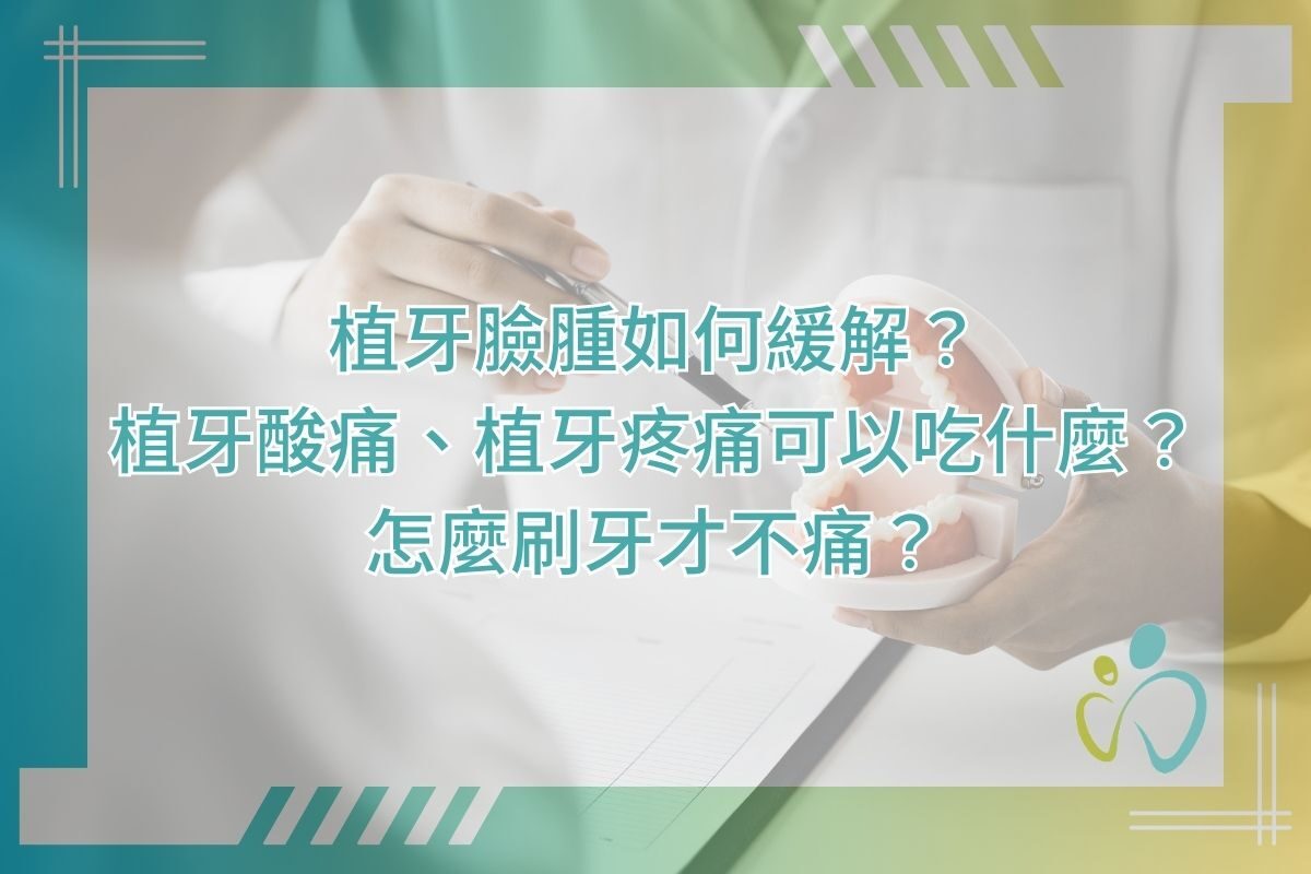 植牙臉腫如何緩解？植牙酸痛、植牙疼痛可以吃什麼？怎麼刷牙才不痛？