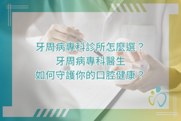 牙周病專科診所怎麼選？牙周病專科醫生如何守護你的口腔健康？