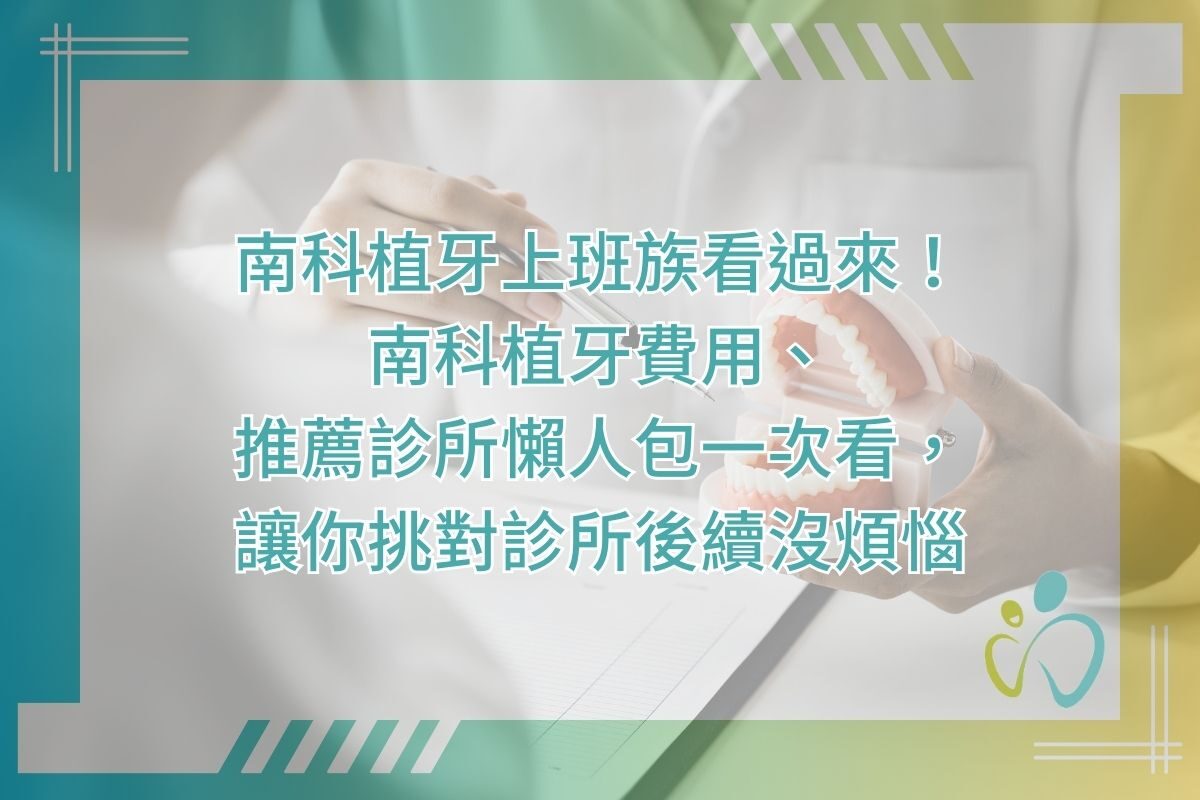 南科植牙上班族看過來！南科植牙費用、推薦診所懶人包一次看，讓你挑對診所後續沒煩惱